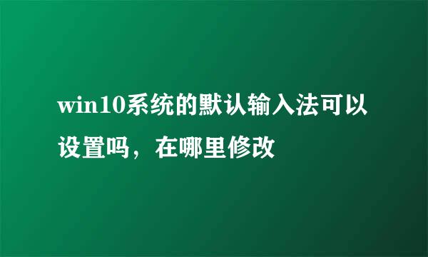 win10系统的默认输入法可以设置吗，在哪里修改
