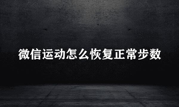 微信运动怎么恢复正常步数