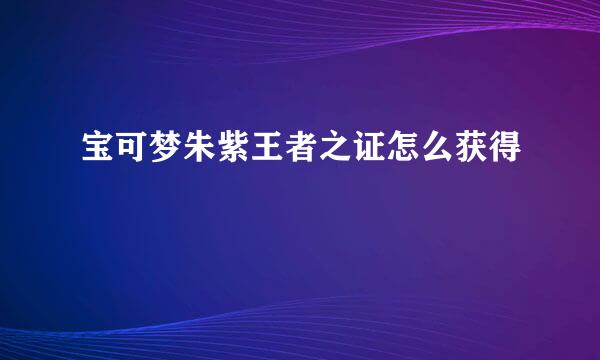 宝可梦朱紫王者之证怎么获得
