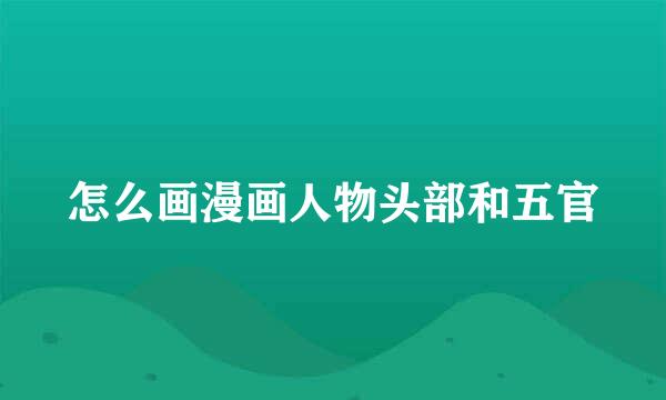 怎么画漫画人物头部和五官