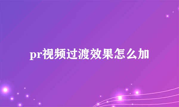 pr视频过渡效果怎么加