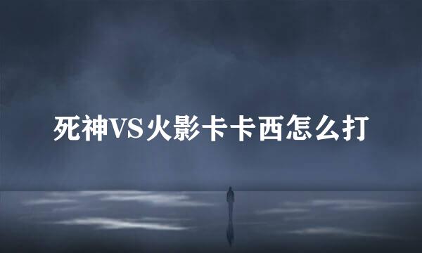 死神VS火影卡卡西怎么打