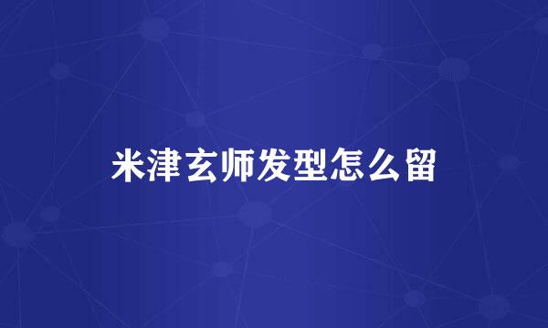 米津玄师发型怎么留