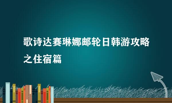 歌诗达赛琳娜邮轮日韩游攻略之住宿篇