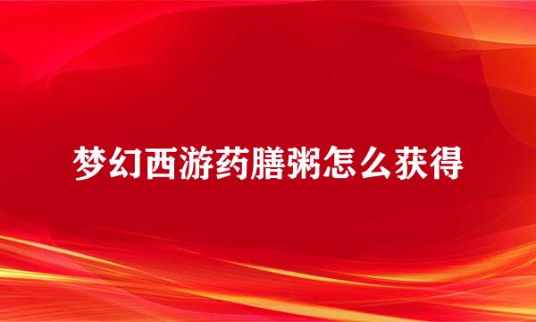 梦幻西游药膳粥怎么获得