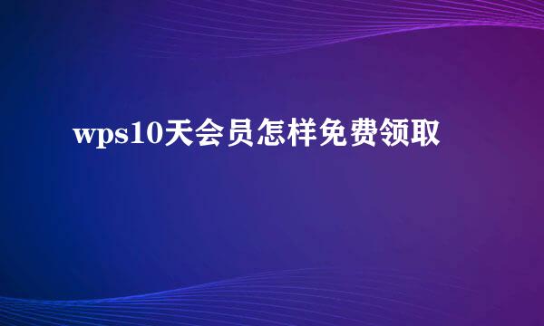wps10天会员怎样免费领取