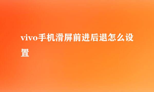 vivo手机滑屏前进后退怎么设置