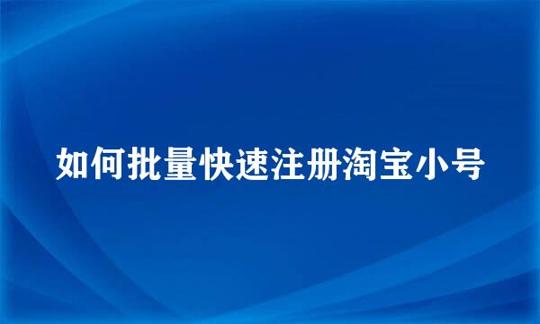 如何批量快速注册淘宝小号