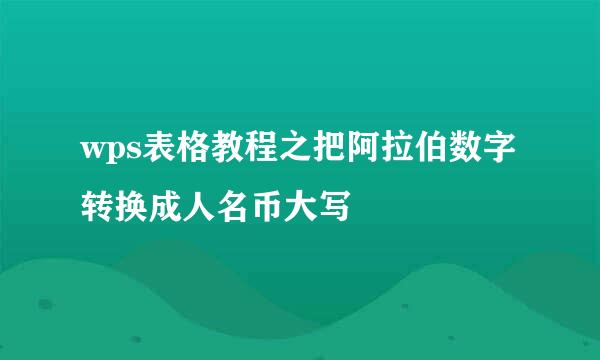wps表格教程之把阿拉伯数字转换成人名币大写