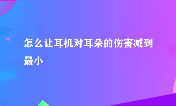 怎么让耳机对耳朵的伤害减到最小