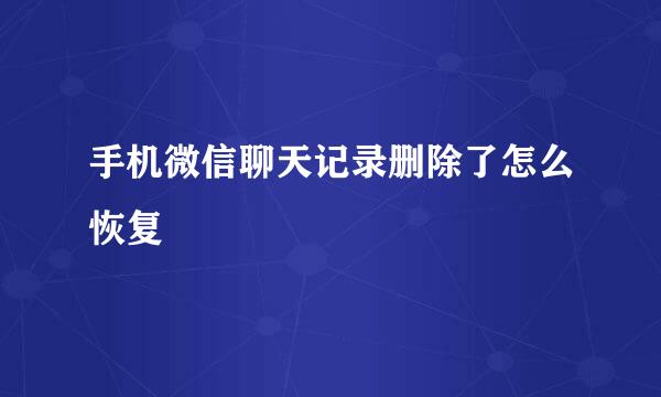 手机微信聊天记录删除了怎么恢复