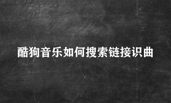 酷狗音乐如何搜索链接识曲