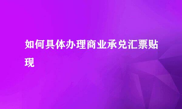 如何具体办理商业承兑汇票贴现