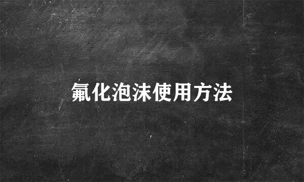 氟化泡沫使用方法