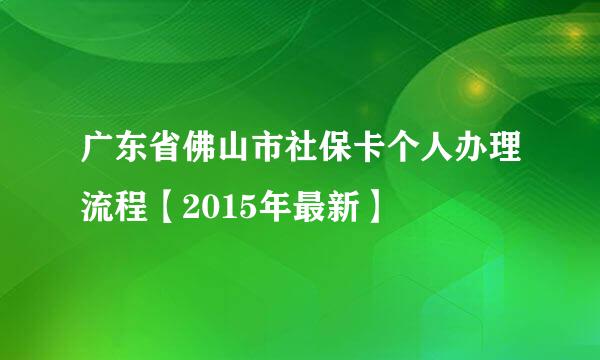 广东省佛山市社保卡个人办理流程【2015年最新】