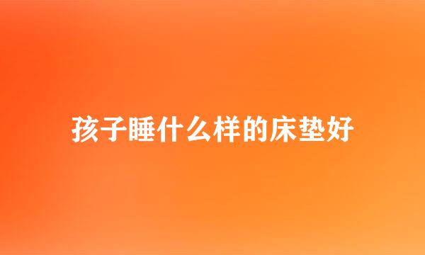 孩子睡什么样的床垫好