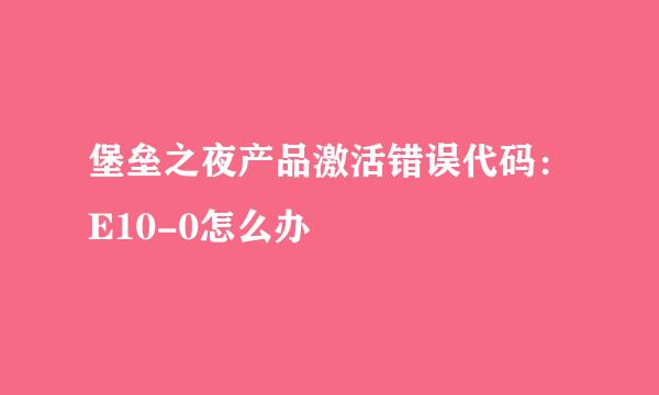 堡垒之夜产品激活错误代码：E10-0怎么办