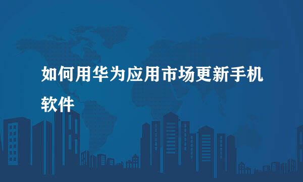 如何用华为应用市场更新手机软件