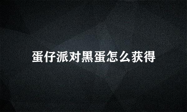 蛋仔派对黑蛋怎么获得