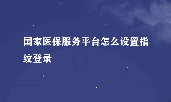 国家医保服务平台怎么设置指纹登录