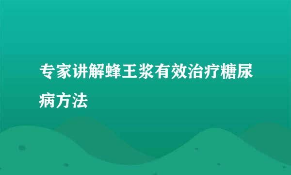 专家讲解蜂王浆有效治疗糖尿病方法