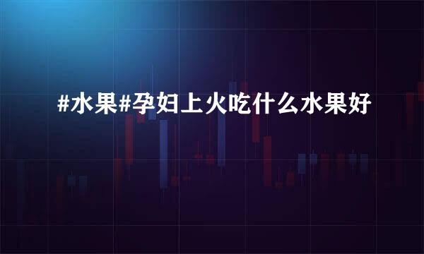 #水果#孕妇上火吃什么水果好