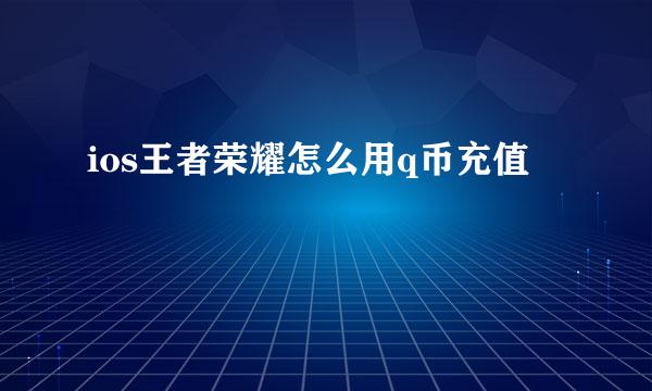ios王者荣耀怎么用q币充值