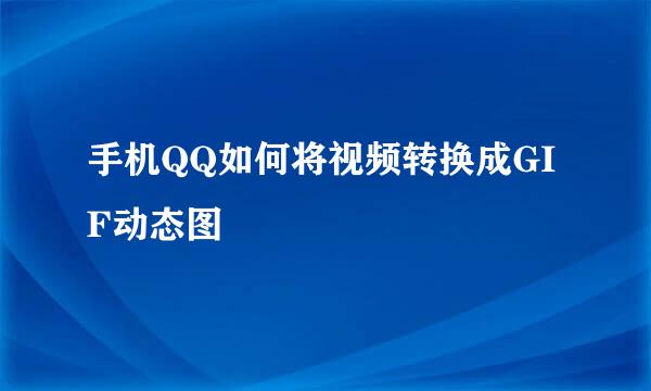 手机QQ如何将视频转换成GIF动态图