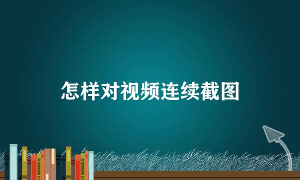 怎样对视频连续截图