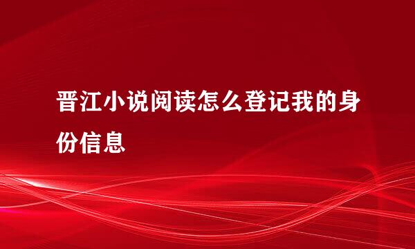 晋江小说阅读怎么登记我的身份信息