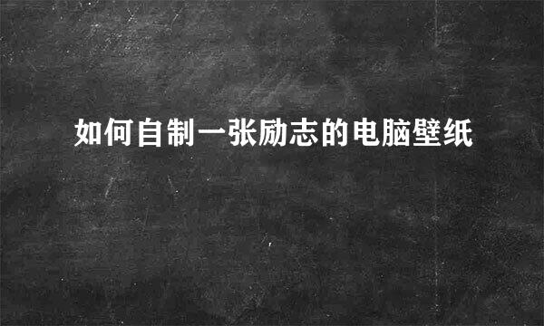 如何自制一张励志的电脑壁纸