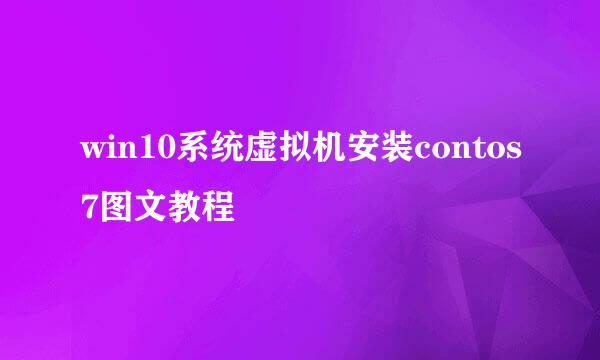 win10系统虚拟机安装contos7图文教程