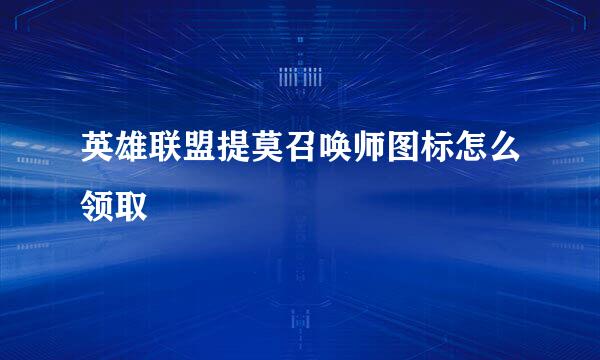 英雄联盟提莫召唤师图标怎么领取