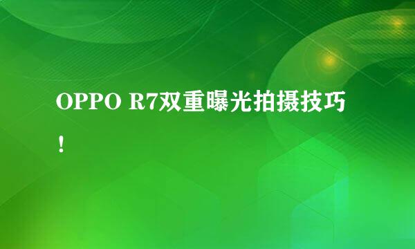 OPPO R7双重曝光拍摄技巧！