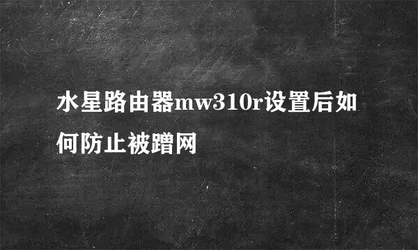 水星路由器mw310r设置后如何防止被蹭网