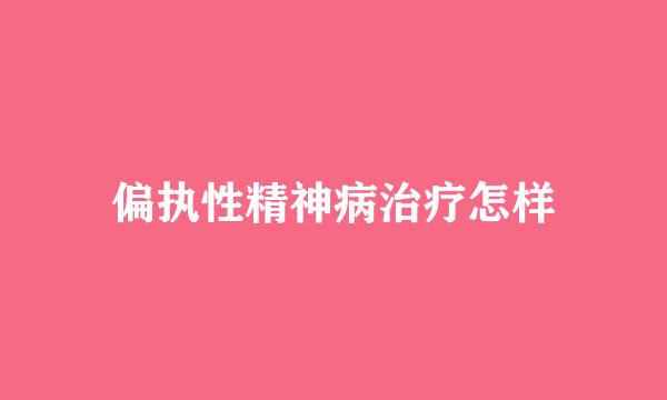 偏执性精神病治疗怎样