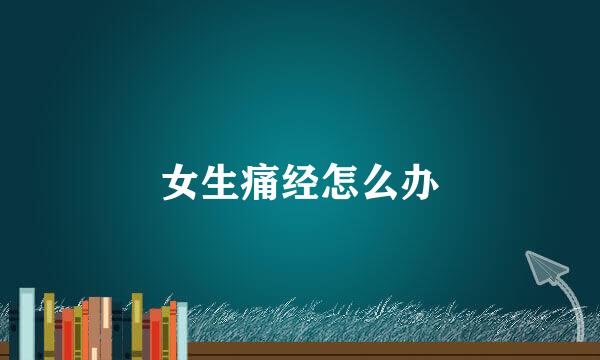 女生痛经怎么办