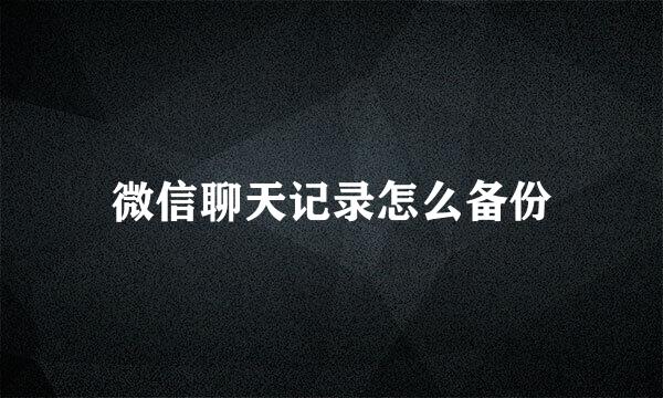 微信聊天记录怎么备份