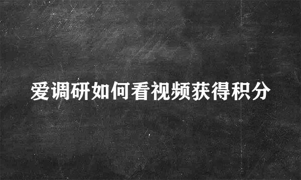 爱调研如何看视频获得积分