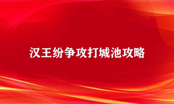 汉王纷争攻打城池攻略