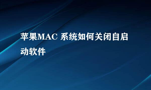 苹果MAC 系统如何关闭自启动软件