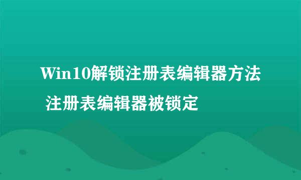 Win10解锁注册表编辑器方法 注册表编辑器被锁定