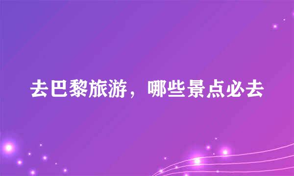 去巴黎旅游,哪些景点必去
