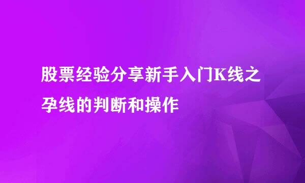 股票经验分享新手入门K线之孕线的判断和操作