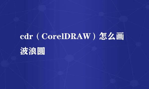 cdr（CorelDRAW）怎么画波浪圆
