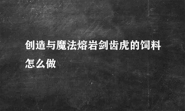 创造与魔法熔岩剑齿虎的饲料怎么做