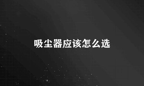 吸尘器应该怎么选