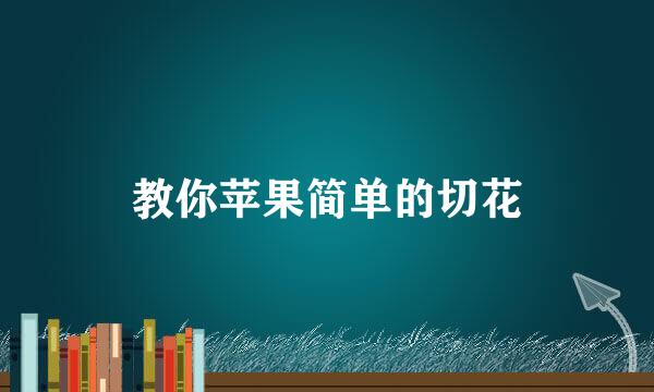 教你苹果简单的切花