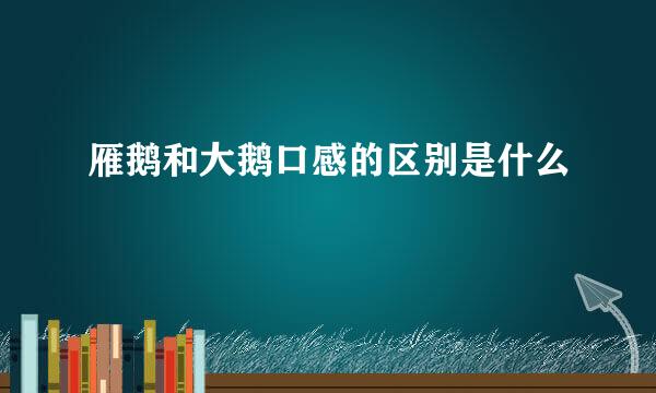 雁鹅和大鹅口感的区别是什么
