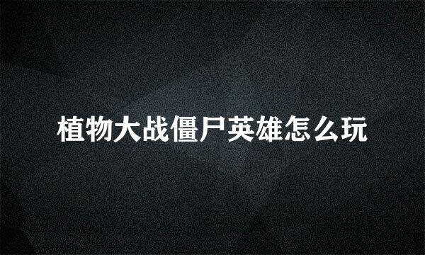 植物大战僵尸英雄怎么玩